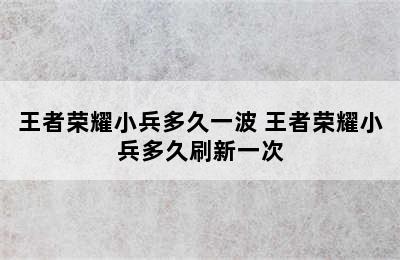 王者荣耀小兵多久一波 王者荣耀小兵多久刷新一次